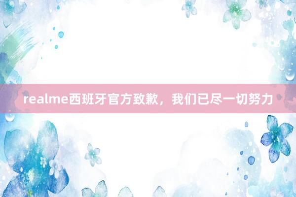 realme西班牙官方致歉，我们已尽一切努力