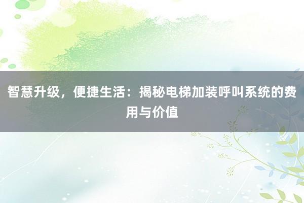 智慧升级，便捷生活：揭秘电梯加装呼叫系统的费用与价值