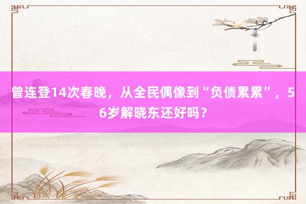 曾连登14次春晚，从全民偶像到“负债累累”，56岁解晓东还好吗？