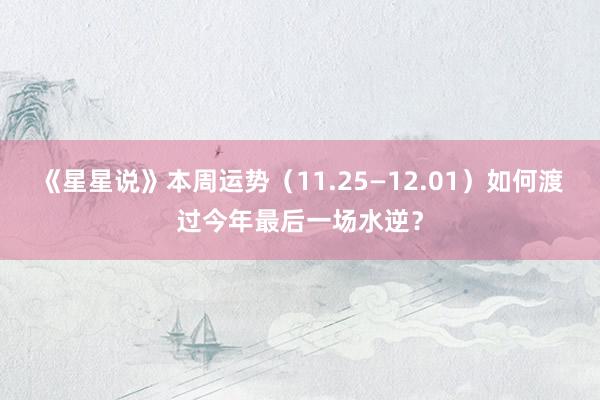 《星星说》本周运势（11.25—12.01）如何渡过今年最后一场水逆？