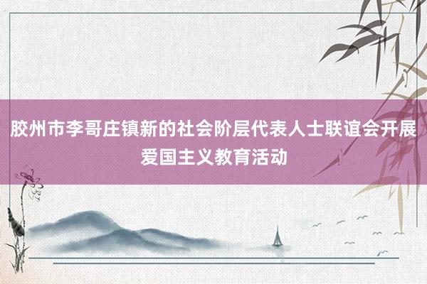 胶州市李哥庄镇新的社会阶层代表人士联谊会开展爱国主义教育活动