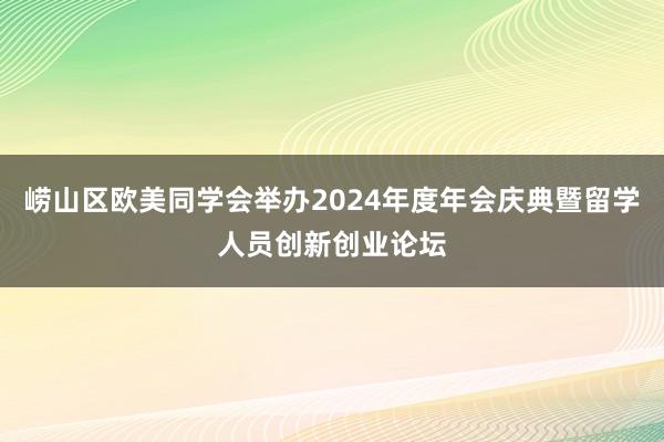 崂山区欧美同学会举办2024年度年会庆典暨留学人员创新创业论坛