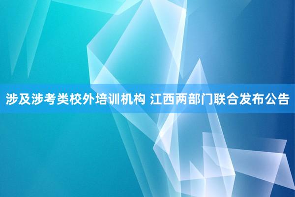 涉及涉考类校外培训机构 江西两部门联合发布公告