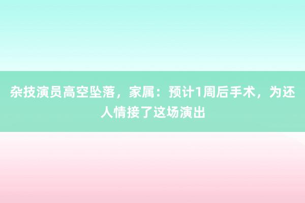 杂技演员高空坠落，家属：预计1周后手术，为还人情接了这场演出