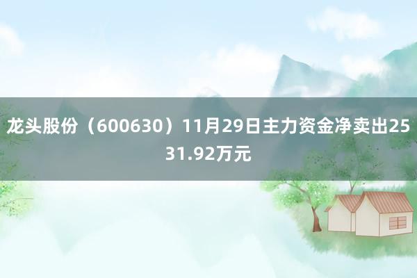 龙头股份（600630）11月29日主力资金净卖出2531.92万元