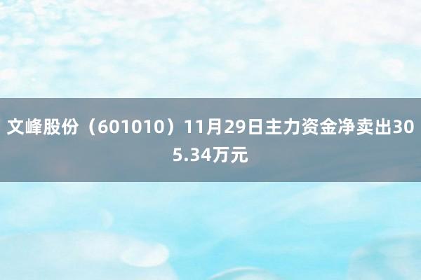 文峰股份（601010）11月29日主力资金净卖出305.34万元