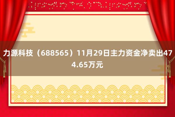 力源科技（688565）11月29日主力资金净卖出474.65万元