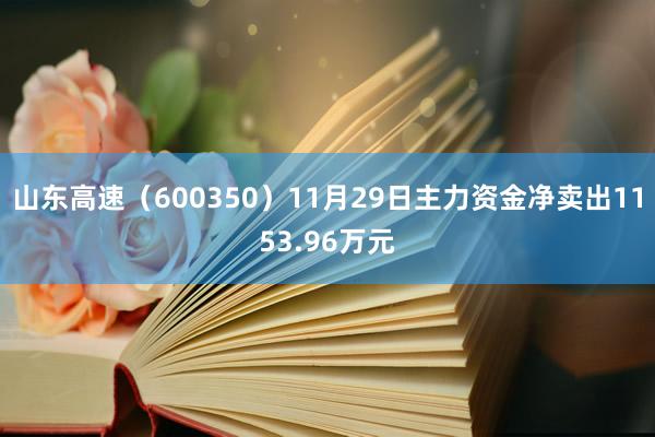 山东高速（600350）11月29日主力资金净卖出1153.96万元