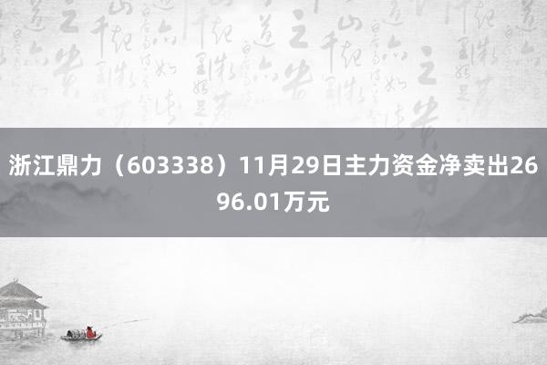 浙江鼎力（603338）11月29日主力资金净卖出2696.01万元