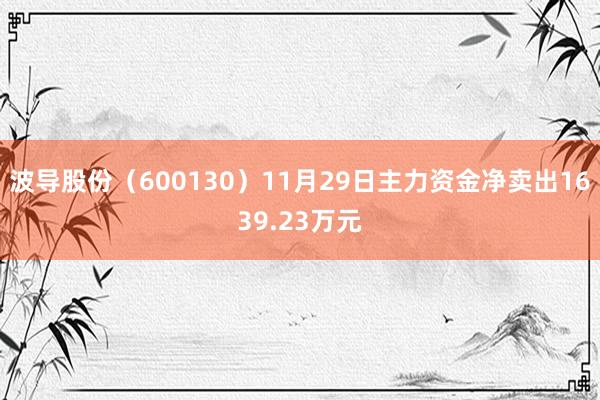 波导股份（600130）11月29日主力资金净卖出1639.23万元