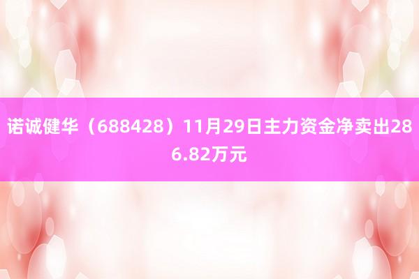 诺诚健华（688428）11月29日主力资金净卖出286.82万元