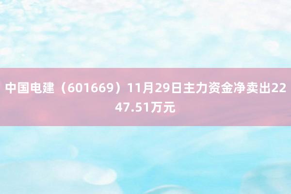 中国电建（601669）11月29日主力资金净卖出2247.51万元