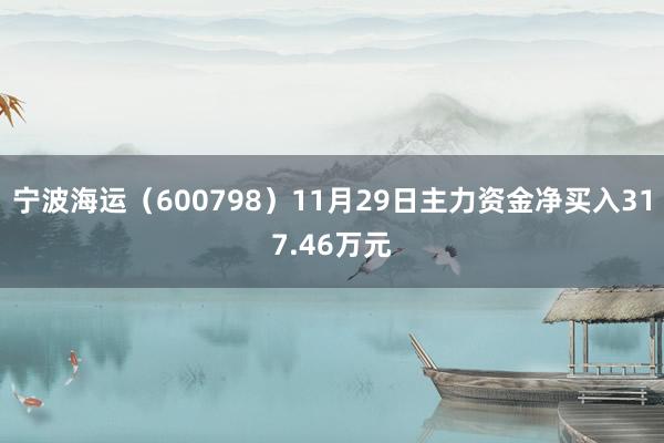 宁波海运（600798）11月29日主力资金净买入317.46万元