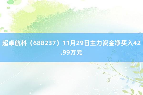 超卓航科（688237）11月29日主力资金净买入42.99万元