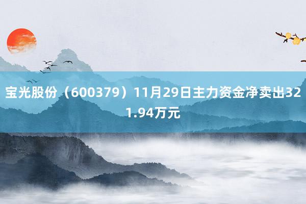 宝光股份（600379）11月29日主力资金净卖出321.94万元