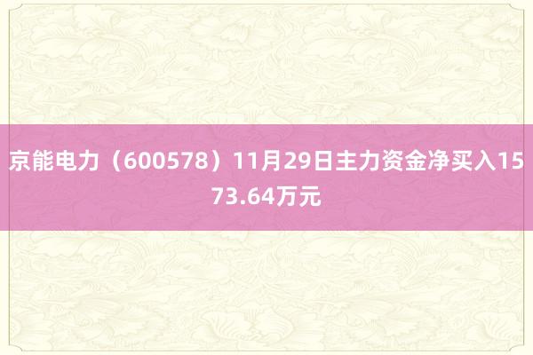 京能电力（600578）11月29日主力资金净买入1573.64万元