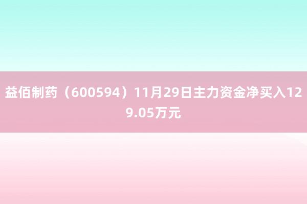 益佰制药（600594）11月29日主力资金净买入129.05万元