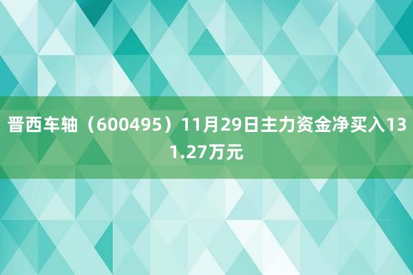 晋西车轴（600495）11月29日主力资金净买入131.27万元