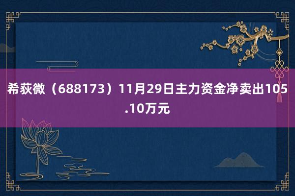 希荻微（688173）11月29日主力资金净卖出105.10万元