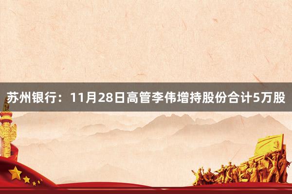 苏州银行：11月28日高管李伟增持股份合计5万股