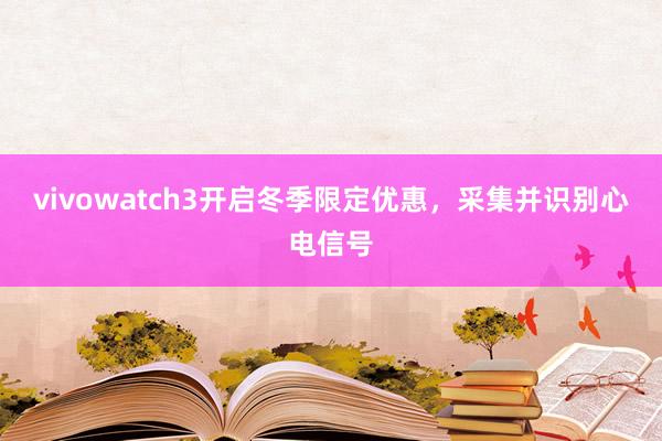 vivowatch3开启冬季限定优惠，采集并识别心电信号