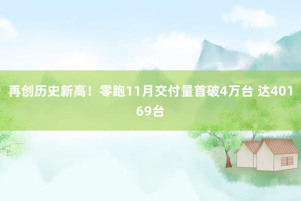 再创历史新高！零跑11月交付量首破4万台 达40169台