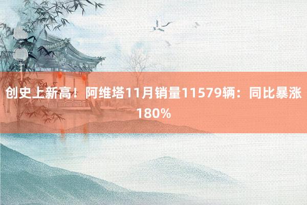 创史上新高！阿维塔11月销量11579辆：同比暴涨180%