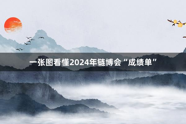 一张图看懂2024年链博会“成绩单”