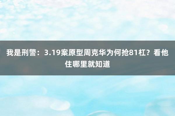 我是刑警：3.19案原型周克华为何抢81杠？看他住哪里就知道