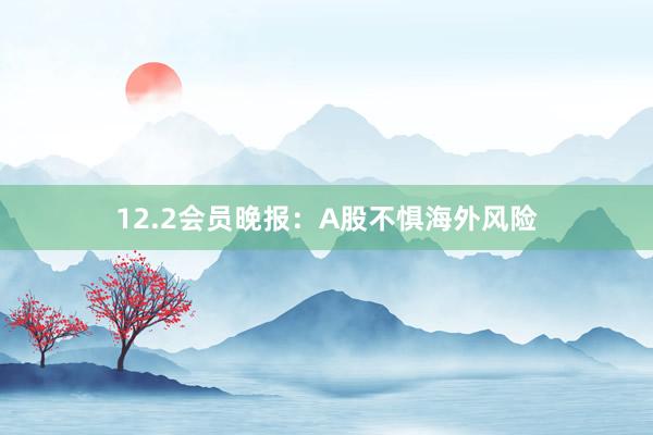 12.2会员晚报：A股不惧海外风险