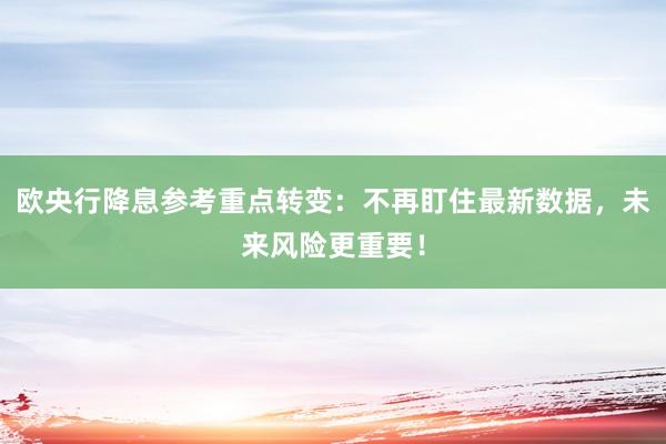 欧央行降息参考重点转变：不再盯住最新数据，未来风险更重要！