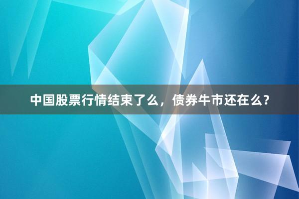 中国股票行情结束了么，债券牛市还在么？