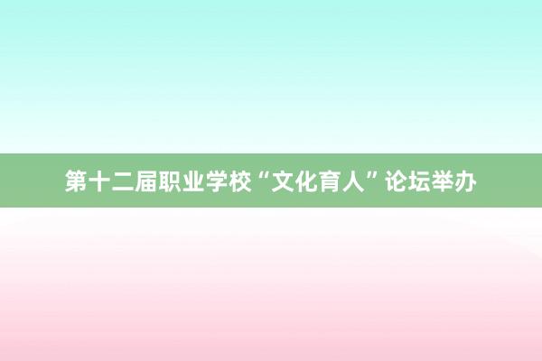 第十二届职业学校“文化育人”论坛举办