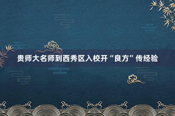 贵师大名师到西秀区入校开“良方”传经验