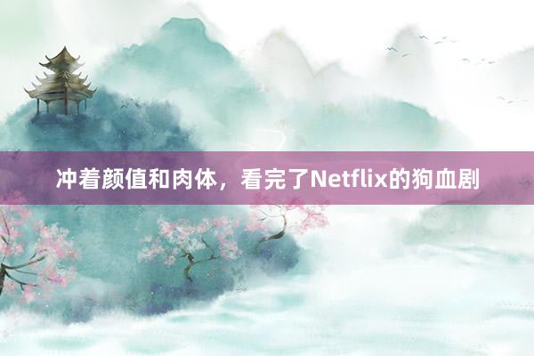 冲着颜值和肉体，看完了Netflix的狗血剧