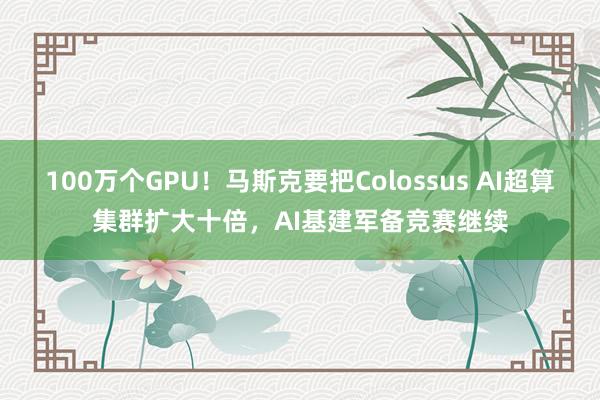 100万个GPU！马斯克要把Colossus AI超算集群扩大十倍，AI基建军备竞赛继续