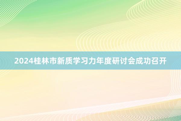 2024桂林市新质学习力年度研讨会成功召开