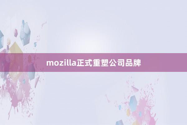 mozilla正式重塑公司品牌