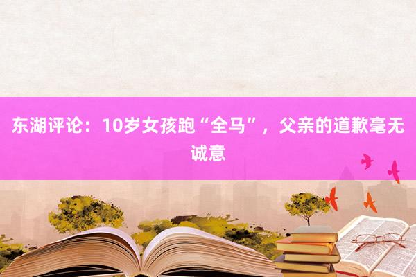 东湖评论：10岁女孩跑“全马”，父亲的道歉毫无诚意