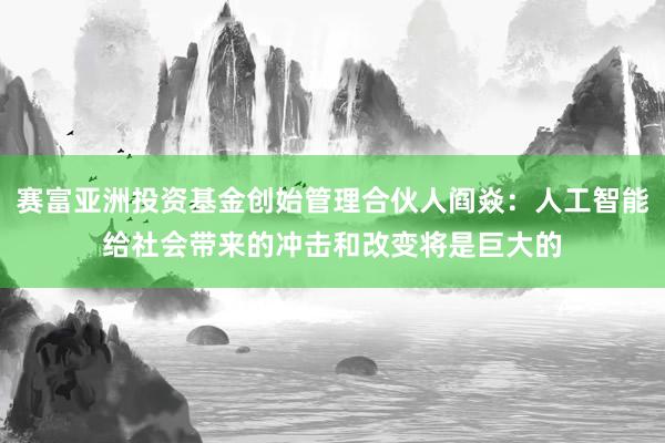 赛富亚洲投资基金创始管理合伙人阎焱：人工智能给社会带来的冲击和改变将是巨大的