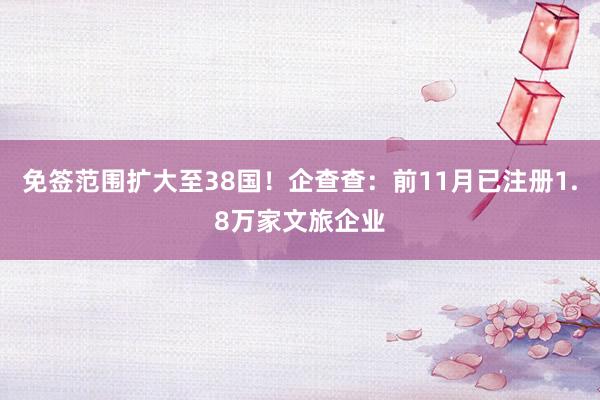 免签范围扩大至38国！企查查：前11月已注册1.8万家文旅企业