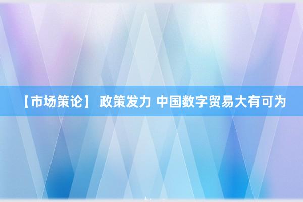 【市场策论】 政策发力 中国数字贸易大有可为