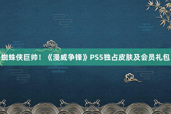 蜘蛛侠巨帅！《漫威争锋》PS5独占皮肤及会员礼包