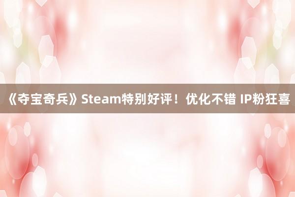 《夺宝奇兵》Steam特别好评！优化不错 IP粉狂喜