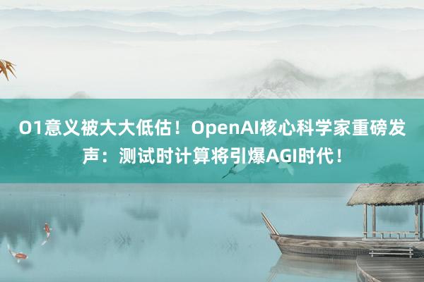 O1意义被大大低估！OpenAI核心科学家重磅发声：测试时计算将引爆AGI时代！