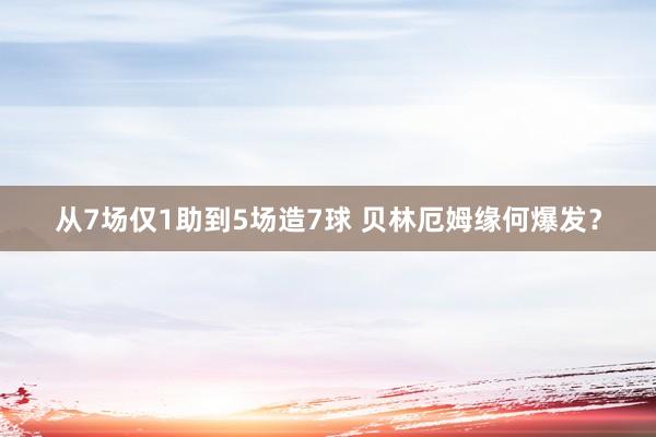 从7场仅1助到5场造7球 贝林厄姆缘何爆发？