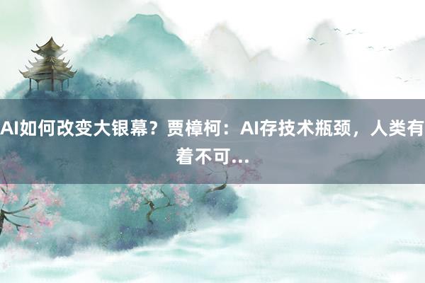 AI如何改变大银幕？贾樟柯：AI存技术瓶颈，人类有着不可...