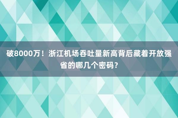 破8000万！浙江机场吞吐量新高背后藏着开放强省的哪几个密码？