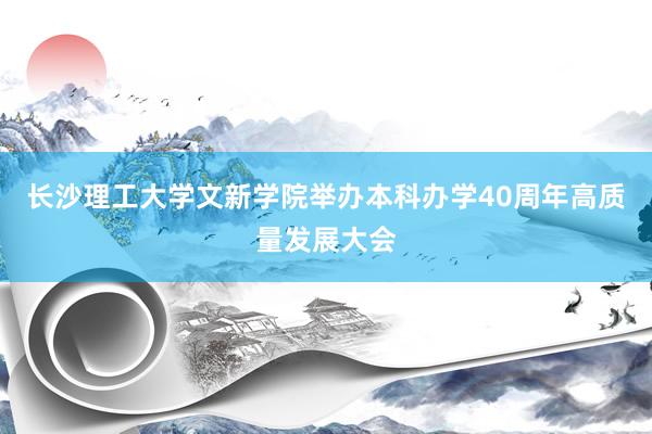 长沙理工大学文新学院举办本科办学40周年高质量发展大会