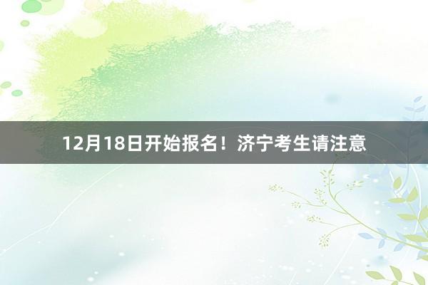 12月18日开始报名！济宁考生请注意